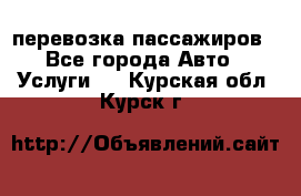 перевозка пассажиров - Все города Авто » Услуги   . Курская обл.,Курск г.